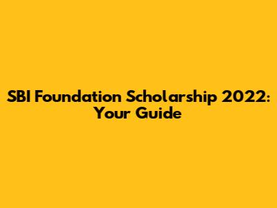 SBI Foundation Scholarship 2022: Your Guide