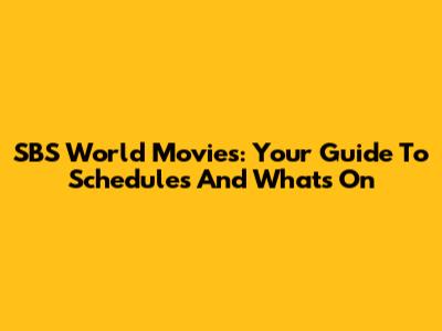 SBS World Movies: Your Guide To Schedules And What's On