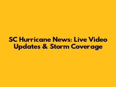 SC Hurricane News: Live Video Updates & Storm Coverage
