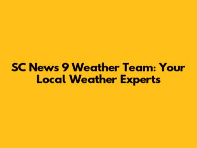 SC News 9 Weather Team: Your Local Weather Experts