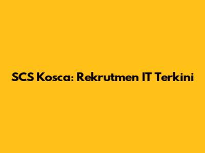 SCS Kosca: Rekrutmen IT Terkini