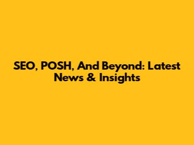 SEO, POSH, And Beyond: Latest News & Insights