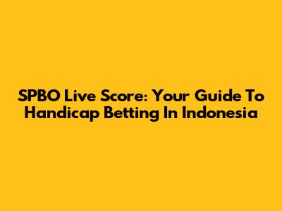 SPBO Live Score: Your Guide To Handicap Betting In Indonesia