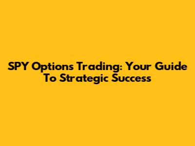 SPY Options Trading: Your Guide To Strategic Success