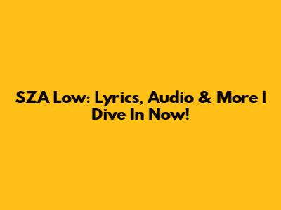 SZA Low: Lyrics, Audio & More | Dive In Now!