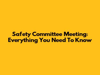 Safety Committee Meeting: Everything You Need To Know