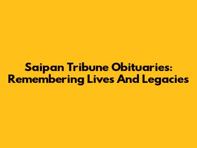 Saipan Tribune Obituaries: Remembering Lives And Legacies