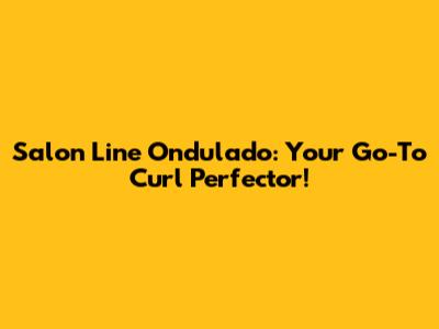 Salon Line Ondulado: Your Go-To Curl Perfector!
