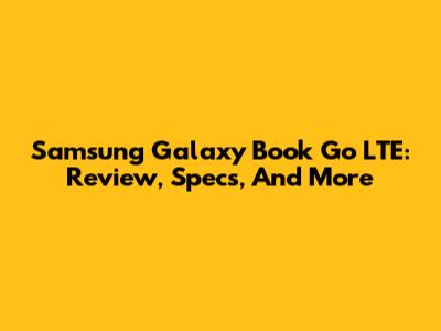 Samsung Galaxy Book Go LTE: Review, Specs, And More