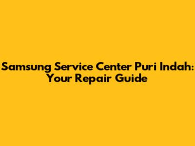 Samsung Service Center Puri Indah: Your Repair Guide