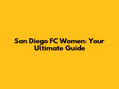 San Diego FC Women: Your Ultimate Guide