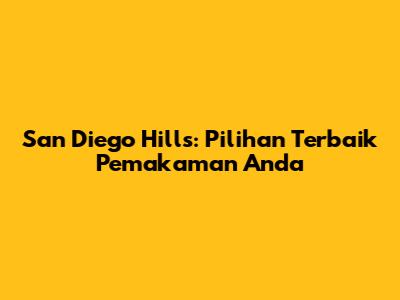 San Diego Hills: Pilihan Terbaik Pemakaman Anda