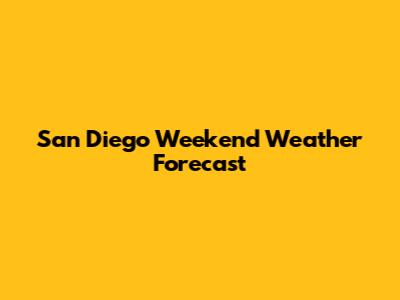 San Diego Weekend Weather Forecast