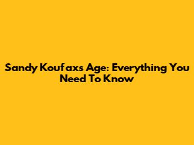 Sandy Koufax's Age: Everything You Need To Know