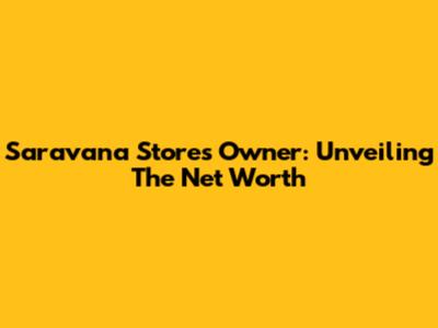 Saravana Stores Owner: Unveiling The Net Worth