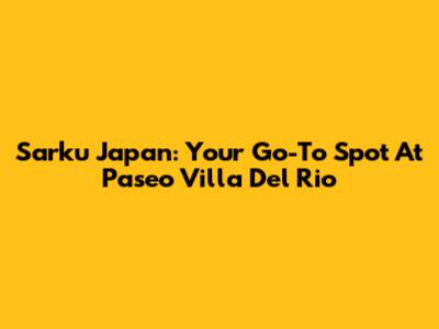 Sarku Japan: Your Go-To Spot At Paseo Villa Del Rio