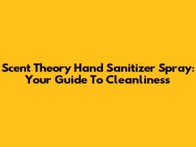 Scent Theory Hand Sanitizer Spray: Your Guide To Cleanliness
