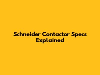 Schneider Contactor Specs Explained