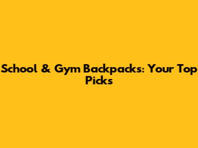 School & Gym Backpacks: Your Top Picks