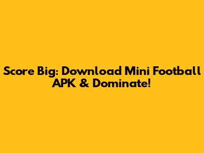 Score Big: Download Mini Football APK & Dominate!