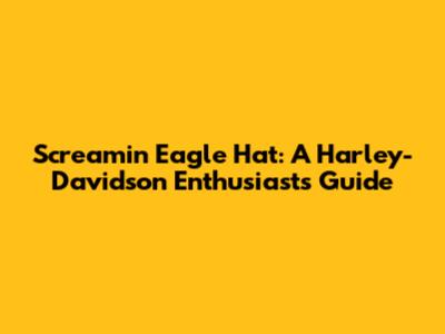 Screamin' Eagle Hat: A Harley-Davidson Enthusiast's Guide