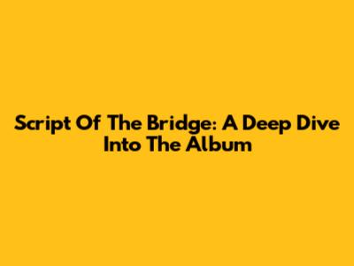 Script Of The Bridge: A Deep Dive Into The Album