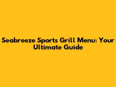Seabreeze Sports Grill Menu: Your Ultimate Guide