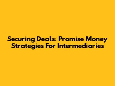 Securing Deals: Promise Money Strategies For Intermediaries