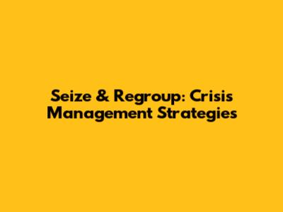 Seize & Regroup: Crisis Management Strategies