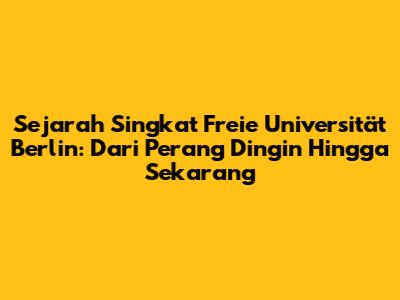 Sejarah Singkat Freie Universität Berlin: Dari Perang Dingin Hingga Sekarang
