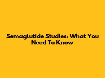 Semaglutide Studies: What You Need To Know