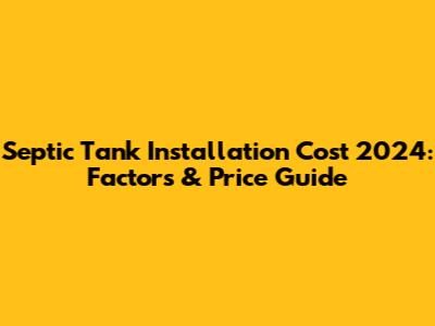 Septic Tank Installation Cost 2024: Factors & Price Guide