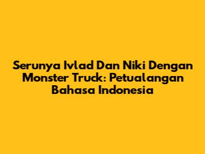 Serunya Ivlad Dan Niki Dengan Monster Truck: Petualangan Bahasa Indonesia