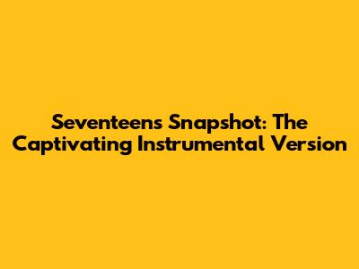 Seventeen's Snapshot: The Captivating Instrumental Version