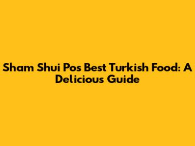 Sham Shui Po's Best Turkish Food: A Delicious Guide