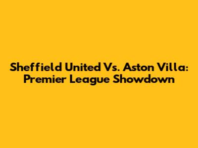 Sheffield United Vs. Aston Villa: Premier League Showdown
