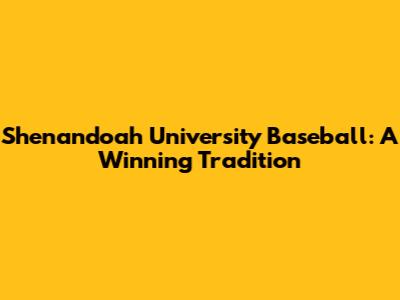 Shenandoah University Baseball: A Winning Tradition