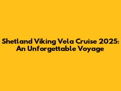Shetland Viking Vela Cruise 2025: An Unforgettable Voyage