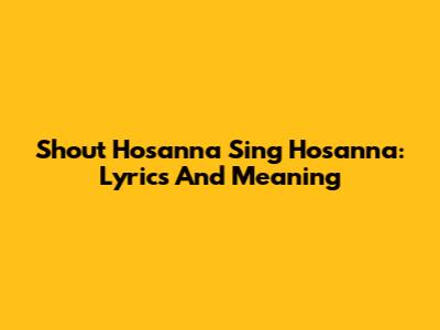 Shout Hosanna Sing Hosanna: Lyrics And Meaning