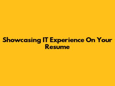 Showcasing IT Experience On Your Resume