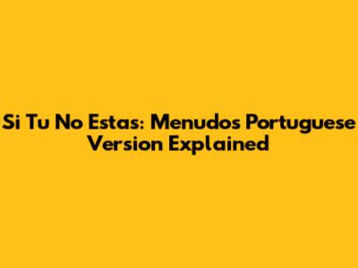 Si Tu No Estas: Menudo's Portuguese Version Explained