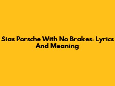Sia's Porsche With No Brakes: Lyrics And Meaning