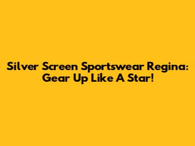 Silver Screen Sportswear Regina: Gear Up Like A Star!
