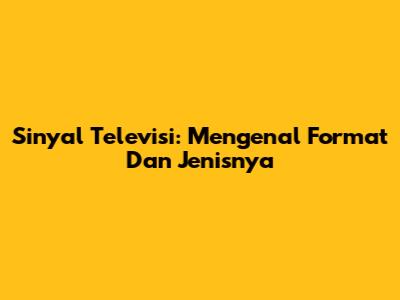 Sinyal Televisi: Mengenal Format Dan Jenisnya