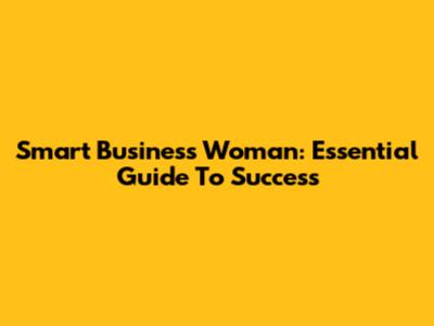 Smart Business Woman: Essential Guide To Success