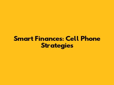 Smart Finances: Cell Phone Strategies