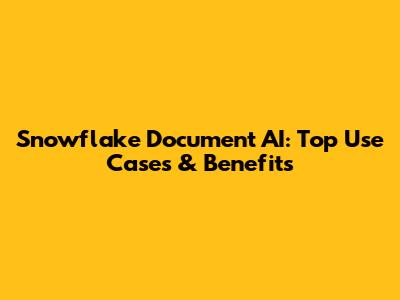 Snowflake Document AI: Top Use Cases & Benefits