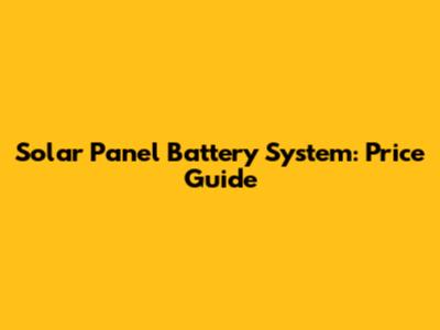 Solar Panel Battery System: Price Guide