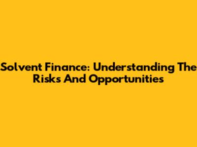 Solvent Finance: Understanding The Risks And Opportunities