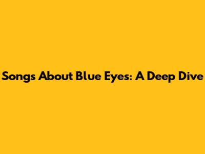 Songs About Blue Eyes: A Deep Dive